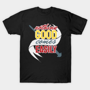 Nothing Good comes easily T-Shirt